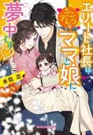 エリート社長はシンデレラなママと娘に夢中です / 水島忍
