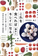 <<家政学・生活科学>> これを食べれば勝手にキレイになる 「甘いもの欲」が消えて身体の中から輝く食事術 / あこ
