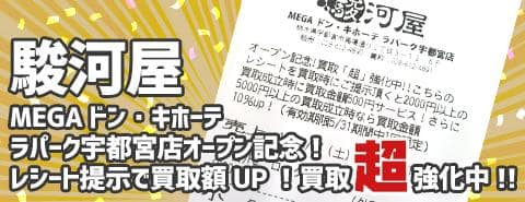 駿河屋MEGAドン・キホーテ ラパーク宇都宮店オープン記念!レシート提示で買取額UP！買取「超」強化中!!