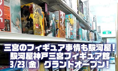 三宮のフィギュア事情も駿河屋！3/23(金) 駿河屋神戸三宮フィギュア館グランドオープン！