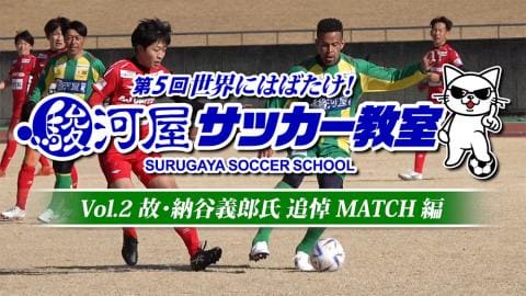 【動画公開】「第5回 世界にはばたけ！ 駿河屋サッカー教室」Vol.2 故・納谷義郎氏 追悼マッチ編