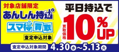 5/13(火)までWEBより店舗がお得「あんしん持込」「スマ得買取」キャンペーン開催!