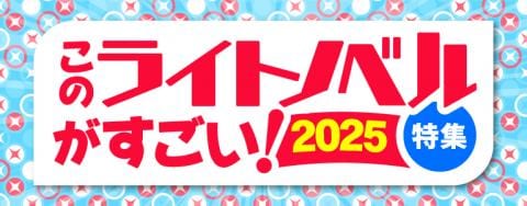 このライトノベルがすごい！2025特集OPEN★今すぐ作品をチェックしよう！