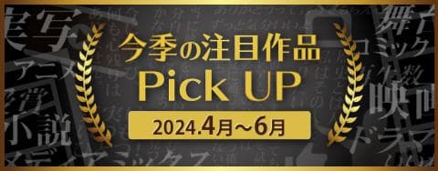 2024年4月よりTV放送・映画化する「今季の注目作品Pick UP特集」更新！