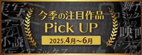 2025年4月よりTV放送・映画化する「今季の注目作品Pick UP特集」更新!