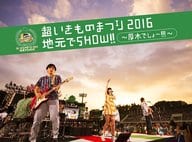 いきものがかり / 超いきものまつり2016 地元でSHOW!!～厚木でしょー!!!～[初回仕様限定盤]