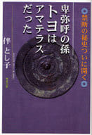 <<日本文学>> 卑弥呼の孫 トヨはアマテラスだった / 伴とし子