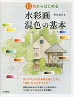 <<芸術・アート>> 12色からはじめる 水彩画 混色の基本