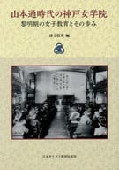 <<政治・経済・社会>> 山本通時代の神戸女学院 ： 黎明期の女子教育とその歩み  / 津上 智実/津上智実 編