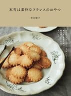 <<レシピ>> 本当は素朴なフランスのおやつ サブレ、クラフティ、フィナンシェ飾らない気取らない、毎日食べたくなるおいしさ / 若山曜子