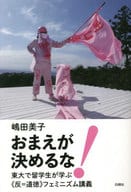 <<社会>> おまえが決めるな! 東大で留学生が学ぶ?反=道徳?フェミニズム講義 / 嶋田美子