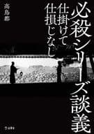 <<演劇>> 必殺シリーズ談義 仕掛けて仕損じなし / 高鳥都