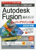 <<情報科学>> Autodesk Fusion操作ガイド 次世代クラウドベース3DCAD 2025年版スーパーアドバンス編 / 三谷大暁 / 斉藤弘太