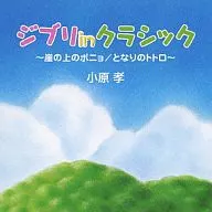 小原孝 / ジブリ in クラシック ～崖の上のポニョ/となりのトトロ～