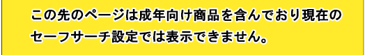 この先のページは成年向け商品を含んでおり現在のセーフサーチ設定では表示できません。